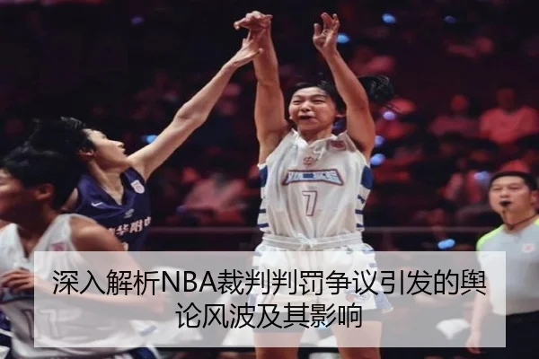 深入解析NBA裁判判罚争议引发的舆论风波及其影响
